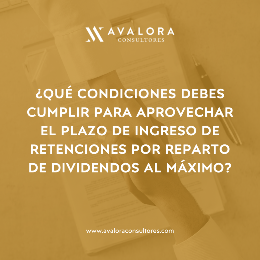 ¿Qué condiciones debes cumplir para aprovechar el plazo de ingreso de retenciones por reparto de dividendos al máximo? avalora consultores